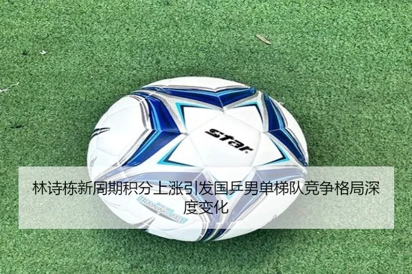 林诗栋新周期积分上涨引发国乒男单梯队竞争格局深度变化